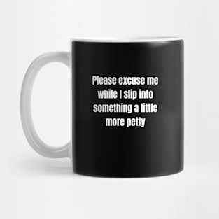 Please excuse me while I slip into something a little more petty Mug